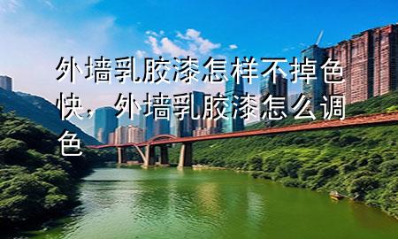 外墻乳膠漆怎樣不掉色快，外墻乳膠漆怎么調(diào)色