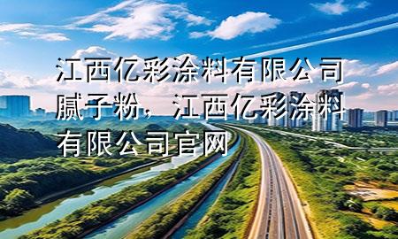 江西億彩涂料有限公司膩?zhàn)臃?，江西億彩涂料有限公司官網(wǎng)