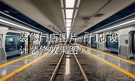 裝修門店圖片（門店設(shè)計(jì)裝修效果圖）
