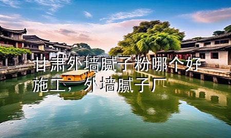 甘肅外墻膩?zhàn)臃勰膫€(gè)好施工，外墻膩?zhàn)訌S