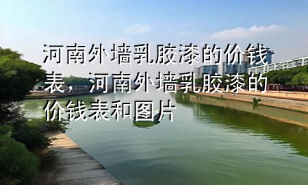 河南外墻乳膠漆的價(jià)錢表，河南外墻乳膠漆的價(jià)錢表和圖片