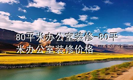 80平米辦公室裝修-80平米辦公室裝修價格