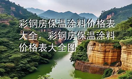 彩鋼房保溫涂料價(jià)格表大全，彩鋼房保溫涂料價(jià)格表大全圖
