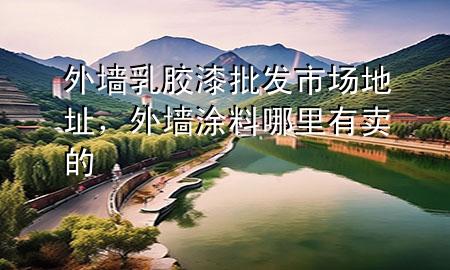 外墻乳膠漆批發(fā)市場地址，外墻涂料哪里有賣的