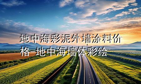 地中海彩泥外墻涂料價格-地中海墻體彩繪