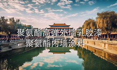 聚氨酯高彈外墻乳膠漆，聚氨酯內(nèi)墻涂料