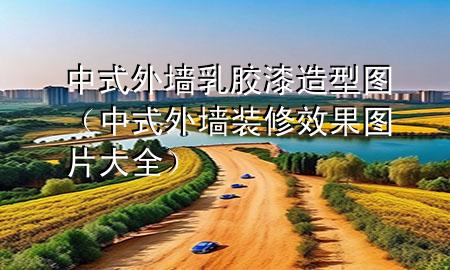 中式外墻乳膠漆造型圖（中式外墻裝修效果圖片大全）