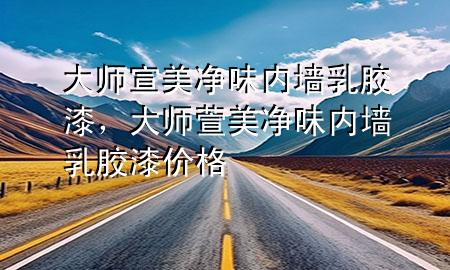 大師宣美凈味內(nèi)墻乳膠漆，大師萱美凈味內(nèi)墻乳膠漆價格