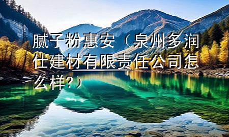 膩子粉惠安（泉州多潤仕建材有限責(zé)任公司怎么樣?）