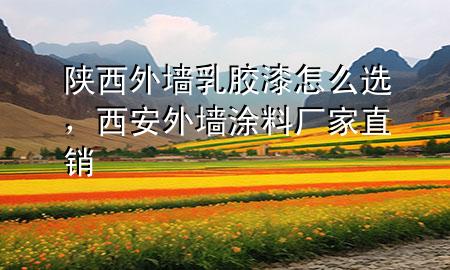 陜西外墻乳膠漆怎么選，西安外墻涂料廠家直銷