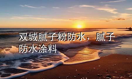 雙城膩?zhàn)臃鄯浪?，膩?zhàn)?防水涂料