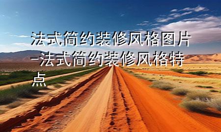 法式簡約裝修風(fēng)格圖片-法式簡約裝修風(fēng)格特點