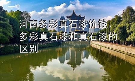 河南多彩真石漆價錢，多彩真石漆和真石漆的區(qū)別