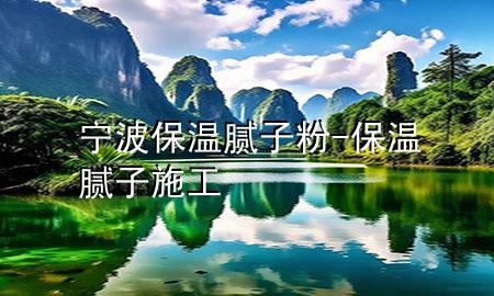 寧波保溫膩子粉-保溫膩子施工