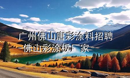 廣州佛山唐彩涂料招聘-佛山彩涂板廠家