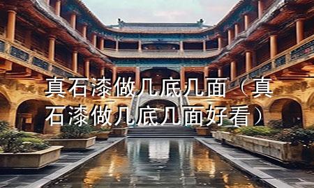 真石漆做幾底幾面（真石漆做幾底幾面好看）