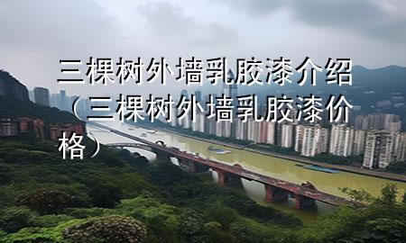 三棵樹外墻乳膠漆介紹（三棵樹外墻乳膠漆價格）