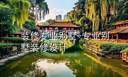 裝修專業(yè)別墅-專業(yè)別墅裝修設(shè)計