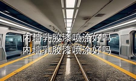 內(nèi)墻乳膠漆噴涂好嗎-內(nèi)墻乳膠漆噴涂好嗎