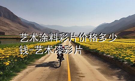 藝術(shù)涂料彩片價(jià)格多少錢-藝術(shù)漆彩片
