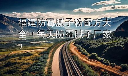 福建防霉膩?zhàn)臃叟浞酱笕刻旆烂鼓佔(zhàn)訌S家）