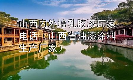 山西內(nèi)外墻乳膠漆廠家電話（山西省油漆涂料生產(chǎn)廠家）
