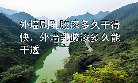 外墻刷乳膠漆多久干得快，外墻乳膠漆多久能干透