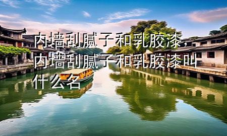 內(nèi)墻刮膩?zhàn)雍腿槟z漆，內(nèi)墻刮膩?zhàn)雍腿槟z漆叫什么名