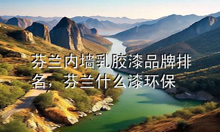 芬蘭內(nèi)墻乳膠漆品牌排名，芬蘭什么漆環(huán)保