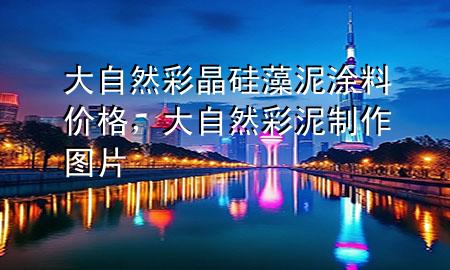 大自然彩晶硅藻泥涂料價(jià)格，大自然彩泥制作圖片