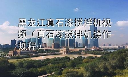 黑龍江真石漆攪拌機(jī)視頻（真石漆攪拌機(jī)操作規(guī)程）