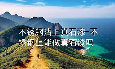 不銹鋼沾上真石漆-不銹鋼上能做真石漆嗎