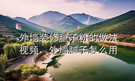 外墻裝修膩子粉的做法視頻，外墻膩子怎么用