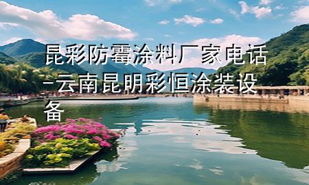 昆彩防霉涂料廠家電話-云南昆明彩恒涂裝設(shè)備