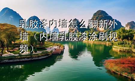 乳膠漆內(nèi)墻怎么翻新外墻（內(nèi)墻乳膠漆涂刷視頻）