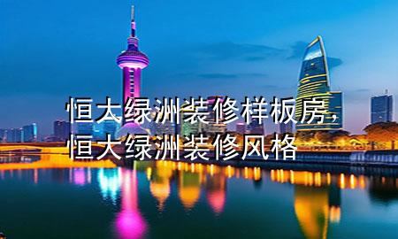 恒大綠洲裝修樣板房，恒大綠洲裝修風格