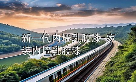 新一代內(nèi)墻乳膠漆-家裝內(nèi)墻乳膠漆