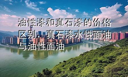 油性漆和真石漆的價格區(qū)別，真石漆水性面油與油性面油