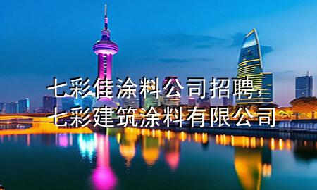 七彩佳涂料公司招聘，七彩建筑涂料有限公司