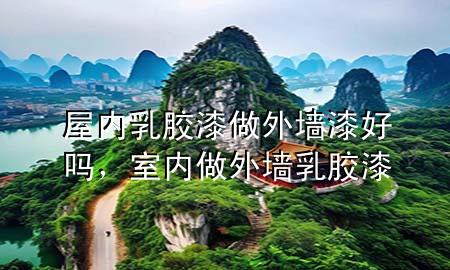 屋內(nèi)乳膠漆做外墻漆好嗎，室內(nèi)做外墻乳膠漆