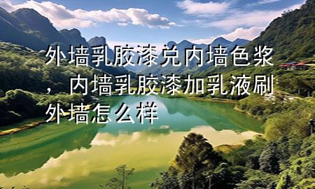 外墻乳膠漆兌內(nèi)墻色漿，內(nèi)墻乳膠漆加乳液刷外墻怎么樣
