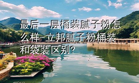 最后一層桶裝膩?zhàn)臃墼趺礃?立邦膩?zhàn)臃弁把b和袋裝區(qū)別?