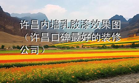 許昌內墻乳膠漆效果圖（許昌口碑最好的裝修公司）