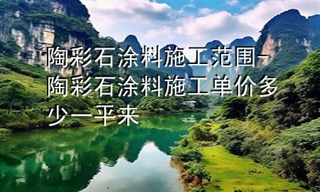 陶彩石涂料施工范圍-陶彩石涂料施工單價多少一平來