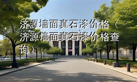 濟(jì)源墻面真石漆價(jià)格（濟(jì)源墻面真石漆價(jià)格查詢）