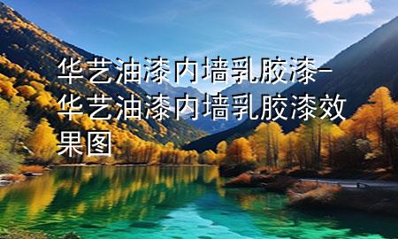 華藝油漆內(nèi)墻乳膠漆-華藝油漆內(nèi)墻乳膠漆效果圖