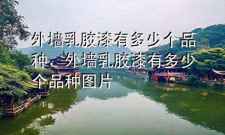 外墻乳膠漆有多少個品種，外墻乳膠漆有多少個品種圖片