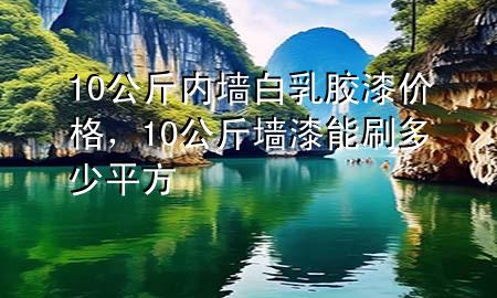 10公斤內(nèi)墻白乳膠漆價(jià)格，10公斤墻漆能刷多少平方