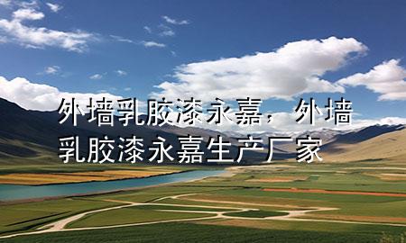 外墻乳膠漆永嘉，外墻乳膠漆永嘉生產(chǎn)廠家