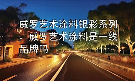 威羅藝術(shù)涂料銀彩系列，威羅藝術(shù)涂料是一線品牌嗎